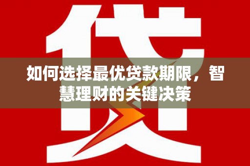 肥乡如何选择最优贷款期限，智慧理财的关键决策