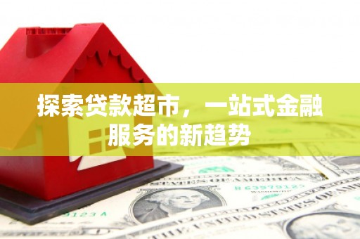 肥乡探索贷款超市，一站式金融服务的新趋势