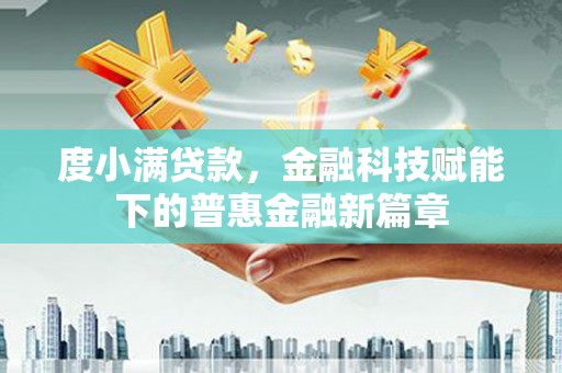 肥乡度小满贷款，金融科技赋能下的普惠金融新篇章