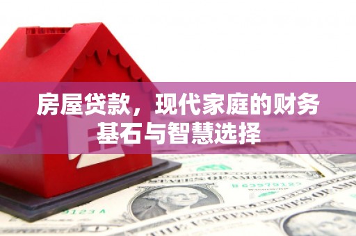 肥乡房屋贷款，现代家庭的财务基石与智慧选择