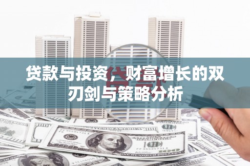 肥乡贷款与投资，财富增长的双刃剑与策略分析