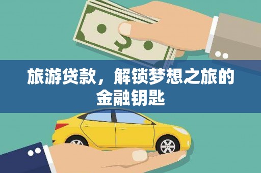 肥乡旅游贷款，解锁梦想之旅的金融钥匙