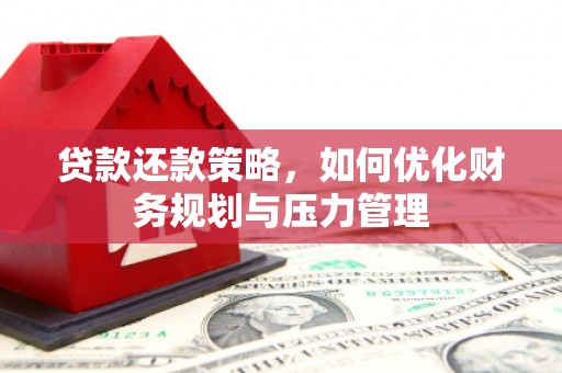 肥乡贷款还款策略，如何优化财务规划与压力管理