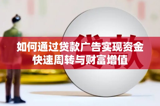 肥乡如何通过贷款广告实现资金快速周转与财富增值