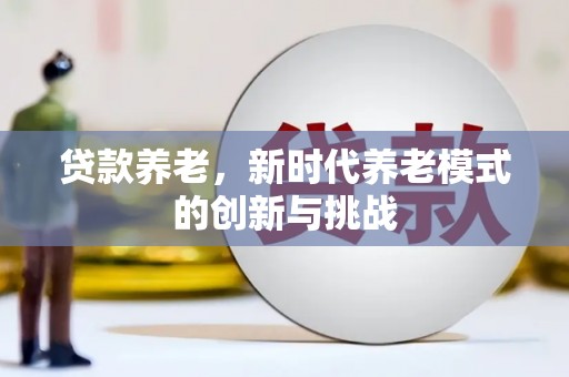 肥乡贷款养老，新时代养老模式的创新与挑战