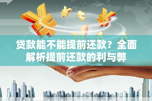 肥乡贷款能不能提前还款？全面解析提前还款的利与弊