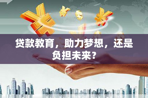 肥乡贷款教育，助力梦想，还是负担未来？