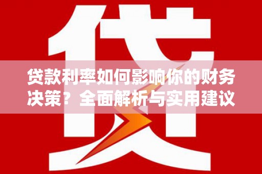 肥乡贷款利率如何影响你的财务决策？全面解析与实用建议
