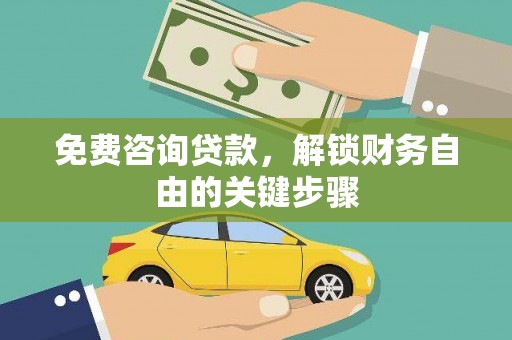 肥乡免费咨询贷款，解锁财务自由的关键步骤