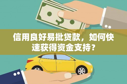 肥乡信用良好易批贷款，如何快速获得资金支持？
