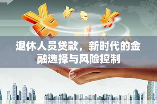 肥乡退休人员贷款，新时代的金融选择与风险控制