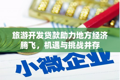 肥乡旅游开发贷款助力地方经济腾飞，机遇与挑战并存
