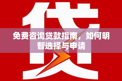 肥乡免费咨询贷款指南，如何明智选择与申请