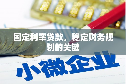 肥乡固定利率贷款，稳定财务规划的关键