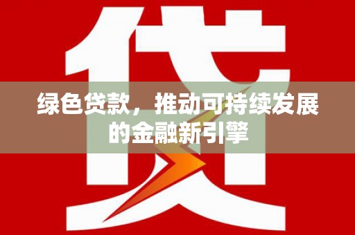 肥乡绿色贷款，推动可持续发展的金融新引擎
