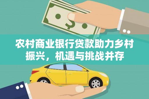 肥乡农村商业银行贷款助力乡村振兴，机遇与挑战并存