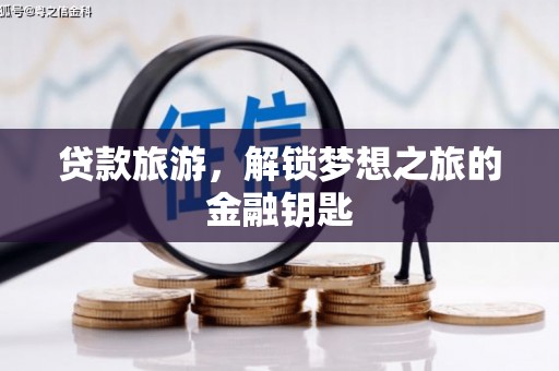 肥乡贷款旅游，解锁梦想之旅的金融钥匙