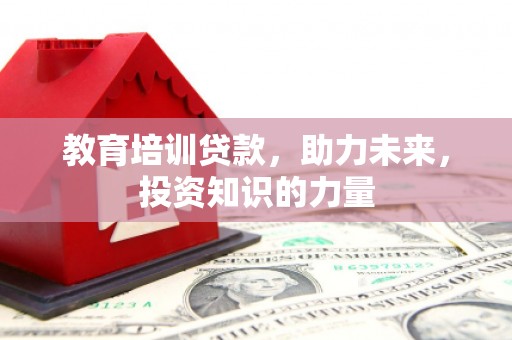 肥乡教育培训贷款，助力未来，投资知识的力量
