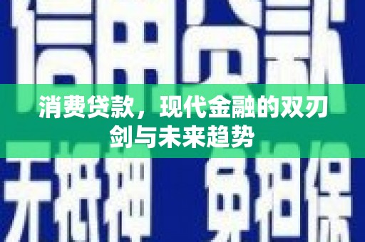 肥乡消费贷款，现代金融的双刃剑与未来趋势