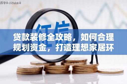 肥乡贷款装修全攻略，如何合理规划资金，打造理想家居环境