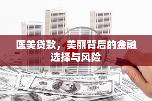 肥乡医美贷款，美丽背后的金融选择与风险