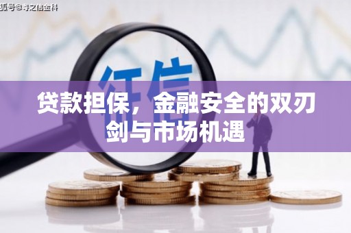 肥乡贷款担保，金融安全的双刃剑与市场机遇