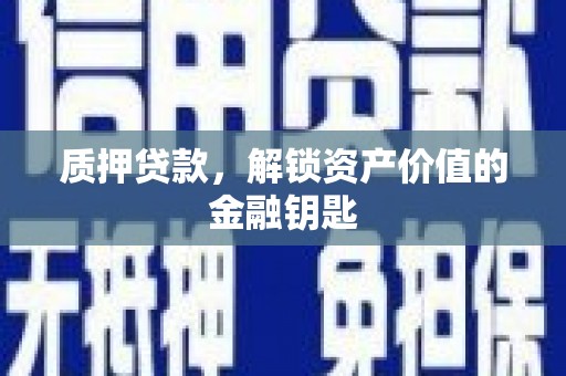 肥乡质押贷款，解锁资产价值的金融钥匙