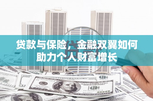 肥乡贷款与保险，金融双翼如何助力个人财富增长