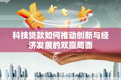 肥乡科技贷款如何推动创新与经济发展的双赢局面