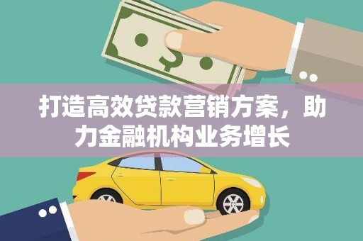 肥乡打造高效贷款营销方案，助力金融机构业务增长