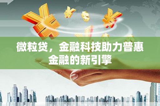 肥乡微粒贷，金融科技助力普惠金融的新引擎