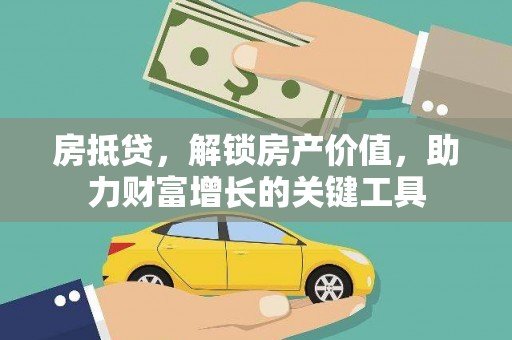 肥乡房抵贷，解锁房产价值，助力财富增长的关键工具