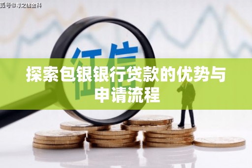 肥乡探索包银银行贷款的优势与申请流程
