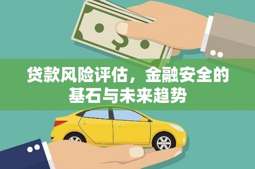 肥乡贷款风险评估，金融安全的基石与未来趋势