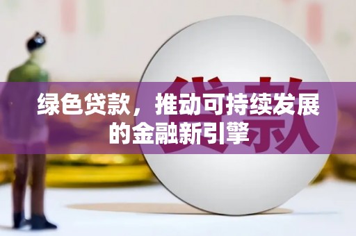 肥乡绿色贷款，推动可持续发展的金融新引擎