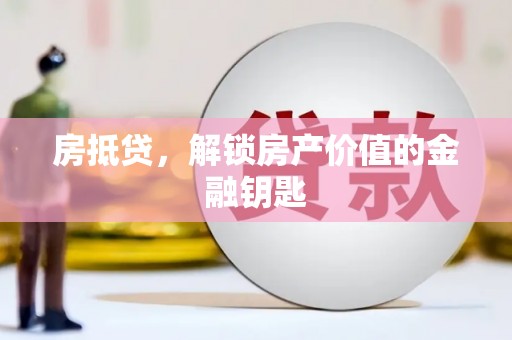 肥乡房抵贷，解锁房产价值的金融钥匙