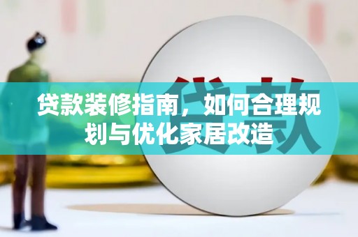 肥乡贷款装修指南，如何合理规划与优化家居改造