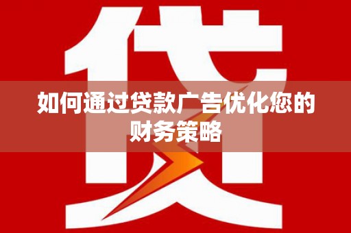 肥乡如何通过贷款广告优化您的财务策略