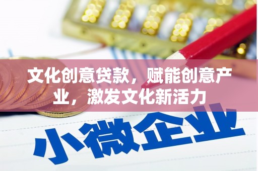 肥乡文化创意贷款，赋能创意产业，激发文化新活力