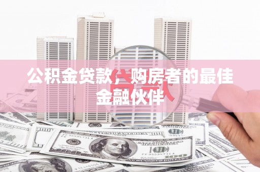肥乡公积金贷款，购房者的最佳金融伙伴