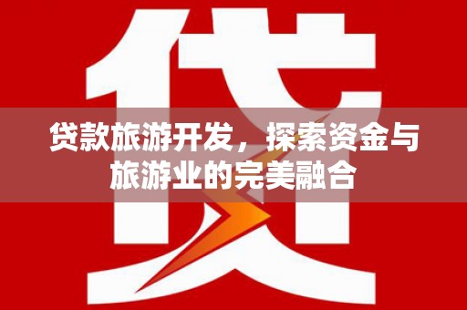 肥乡贷款旅游开发，探索资金与旅游业的完美融合