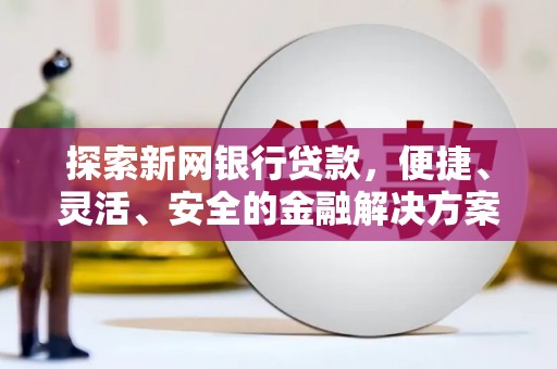 肥乡探索新网银行贷款，便捷、灵活、安全的金融解决方案