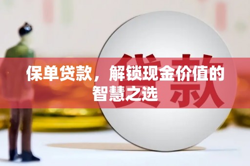 肥乡保单贷款，解锁现金价值的智慧之选