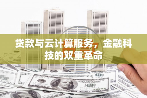 肥乡贷款与云计算服务，金融科技的双重革命