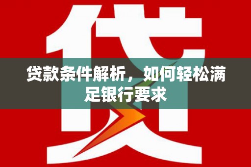 肥乡贷款条件解析，如何轻松满足银行要求