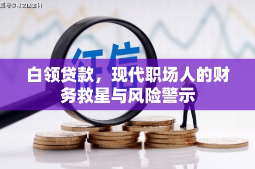 肥乡白领贷款，现代职场人的财务救星与风险警示