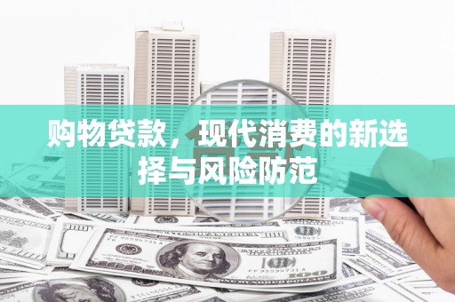 肥乡购物贷款，现代消费的新选择与风险防范