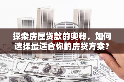 肥乡探索房屋贷款的奥秘，如何选择最适合你的房贷方案？