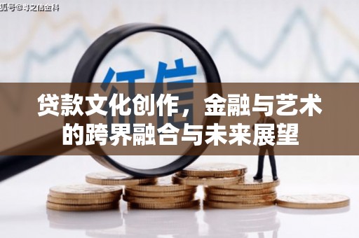 肥乡贷款文化创作，金融与艺术的跨界融合与未来展望