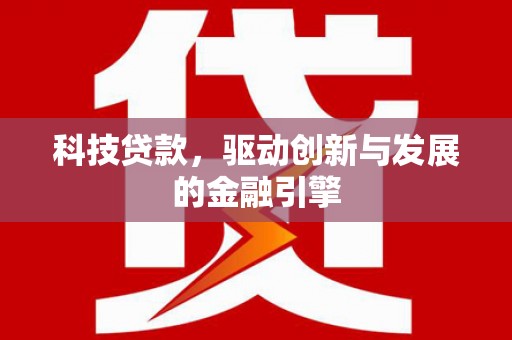 肥乡科技贷款，驱动创新与发展的金融引擎